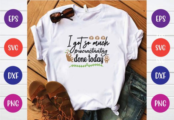 I Got so Much Procrastinating Done Today Graphics and T-Shirt Designs
